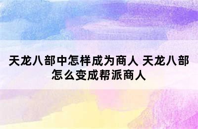 天龙八部中怎样成为商人 天龙八部怎么变成帮派商人